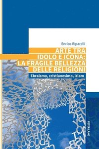 bokomslag Arte tra idolo e icona: la fragile bellezza delle religioni : Ebraismo, cristianesimo, islam