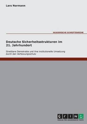 Deutsche Sicherheitsstrukturen im 21. Jahrhundert. Streitbare Demokratie und ihre institutionelle Umsetzung durch den Verfassungsschutz 1
