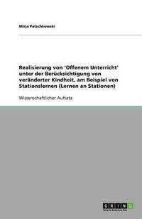 bokomslag Realisierung Von 'Offenem Unterricht' Unter Der Berucksichtigung Von Veranderter Kindheit, Am Beispiel Von Stationslernen (Lernen an Stationen)