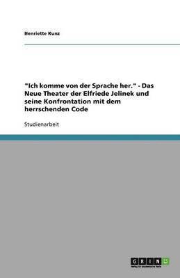 bokomslag "Ich komme von der Sprache her." - Das Neue Theater der Elfriede Jelinek und seine Konfrontation mit dem herrschenden Code