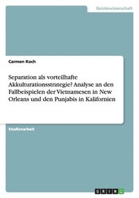 bokomslag Separation ALS Vorteilhafte Akkulturationsstrategie? Analyse an Den Fallbeispielen Der Vietnamesen in New Orleans Und Den Punjabis in Kalifornien