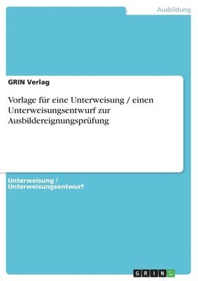 Grin Verlag - Vorlage für eine Unterweisung / einen Unterweisungsentwurf zur Ausbildereignungsprüfung, Häftad