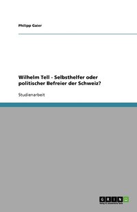 bokomslag Wilhelm Tell - Selbsthelfer oder politischer Befreier der Schweiz?