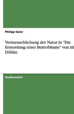 Vermenschlichung der Natur in &quot;Die Ermordung einer Butterblume&quot; von Alfred Dblin 1