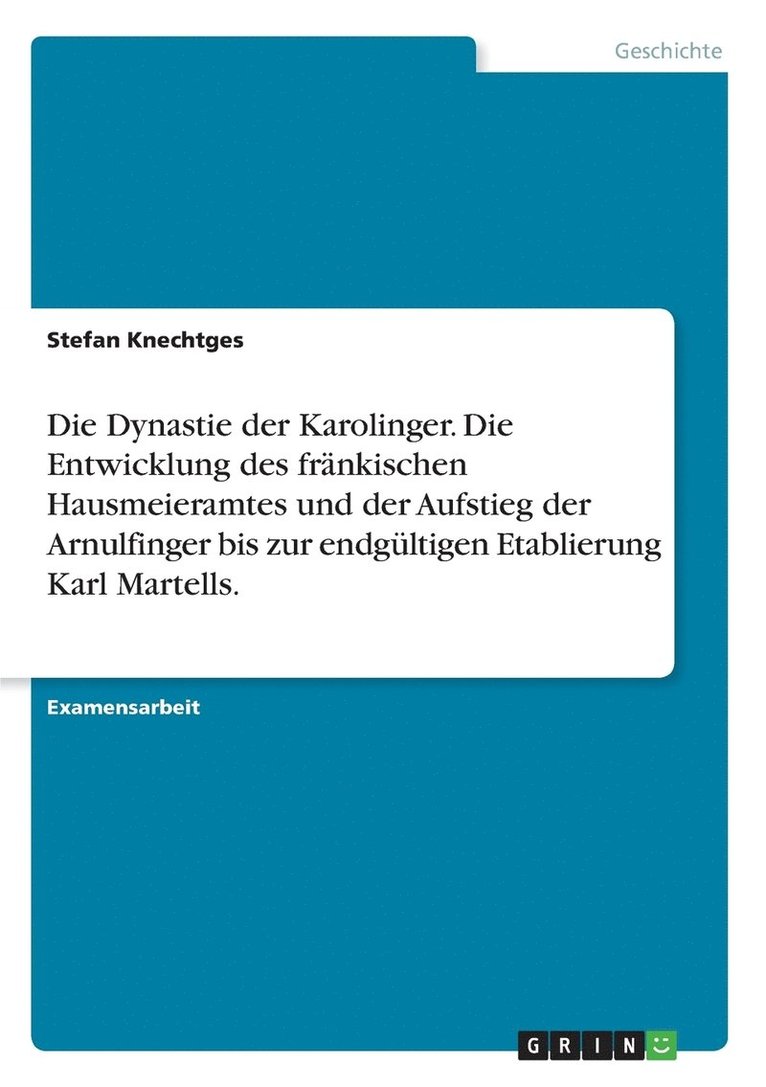 Stefan Knechtges - Dynastie der Karolinger. Die Entwicklung des fränkischen Hausmeieramtes und der Aufstieg der Arnulfinger bis zur endgültigen Etablierung Karl Martells., Häftad
