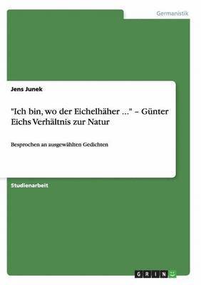 bokomslag "Ich bin, wo der Eichelhäher ..." - Günter Eichs Verhältnis zur Natur