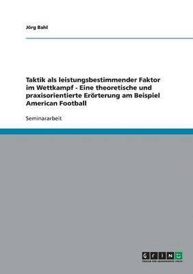 Taktik als leistungsbestimmender Faktor im Wettkampf - Eine theoretische und praxisorientierte Erörterung am Beispiel American Football