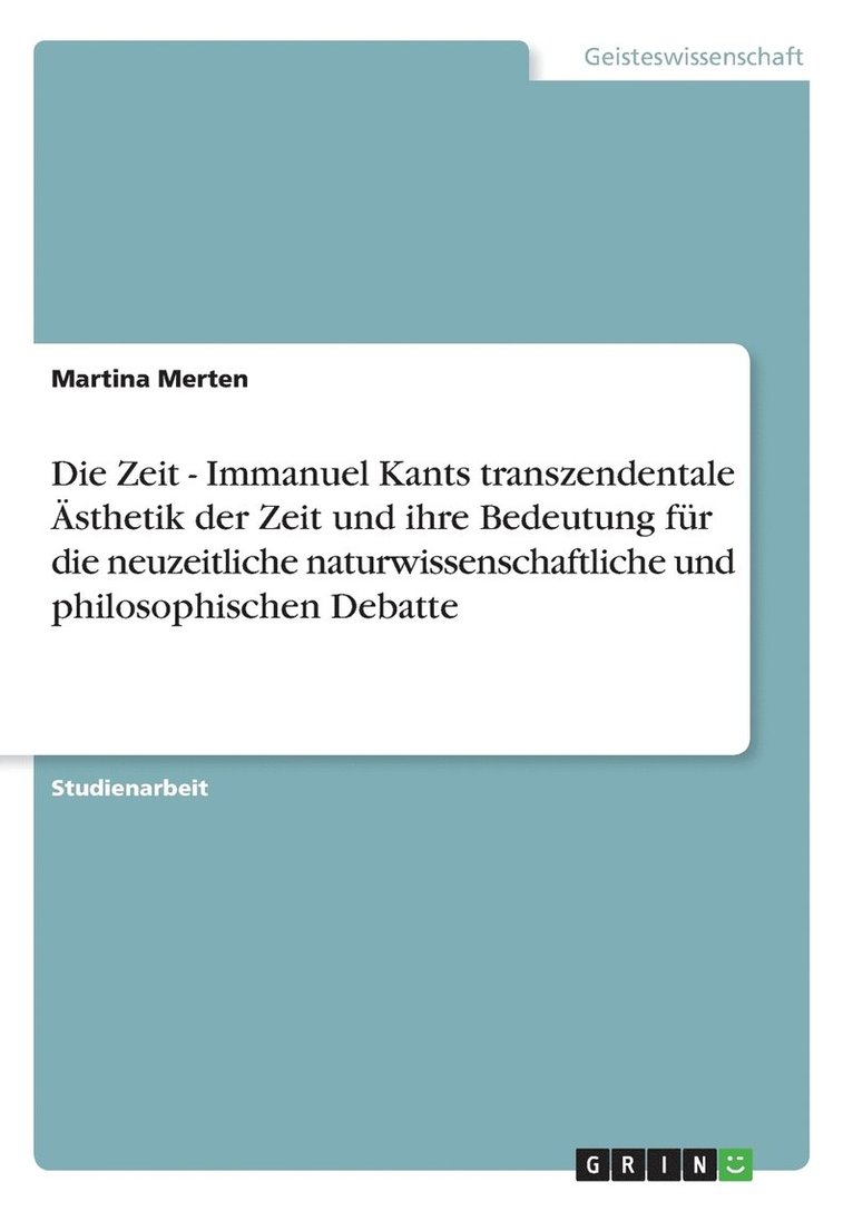 Zeit - Immanuel Kants transzendentale Ästhetik der Zeit und ihre Bedeutung für die neuzeitliche naturwissenschaftliche und philosophischen Debatte