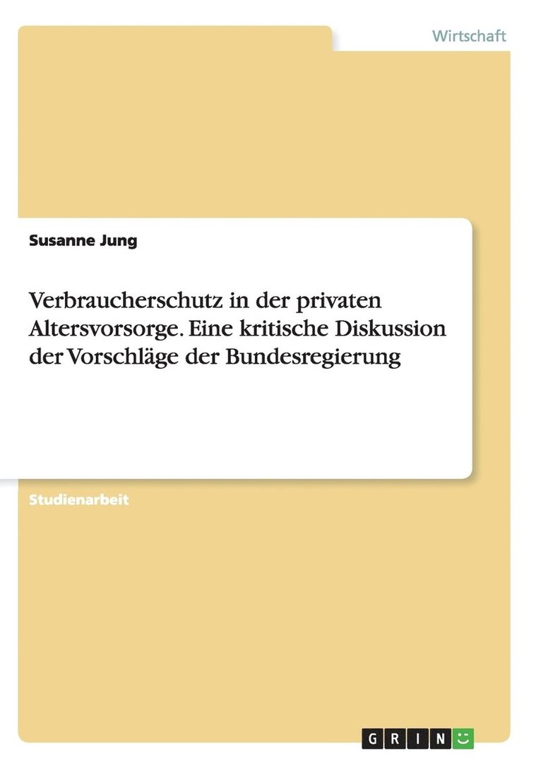 Verbraucherschutz in der privaten Altersvorsorge. Eine kritische Diskussion der Vorschlage der Bundesregierung 1