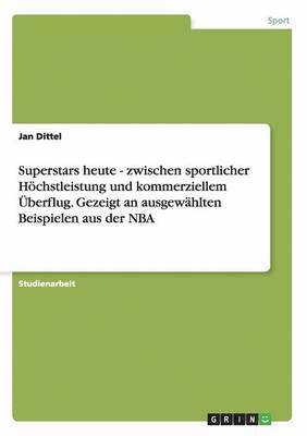 bokomslag Superstars Heute - Zwischen Sportlicher Hochstleistung Und Kommerziellem Uberflug. Gezeigt an Ausgewahlten Beispielen Aus Der NBA