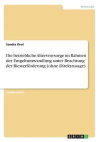 bokomslag Die betriebliche Altersvorsorge im Rahmen der Entgeltumwandlung unter Beachtung der Riesterfrderung (ohne Direktzusage)