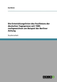 bokomslag Die Entwicklungslinien des Feuilletons der deutschen Tagespresse seit 1989- nachgezeichnet am Beispiel der Berliner Zeitung