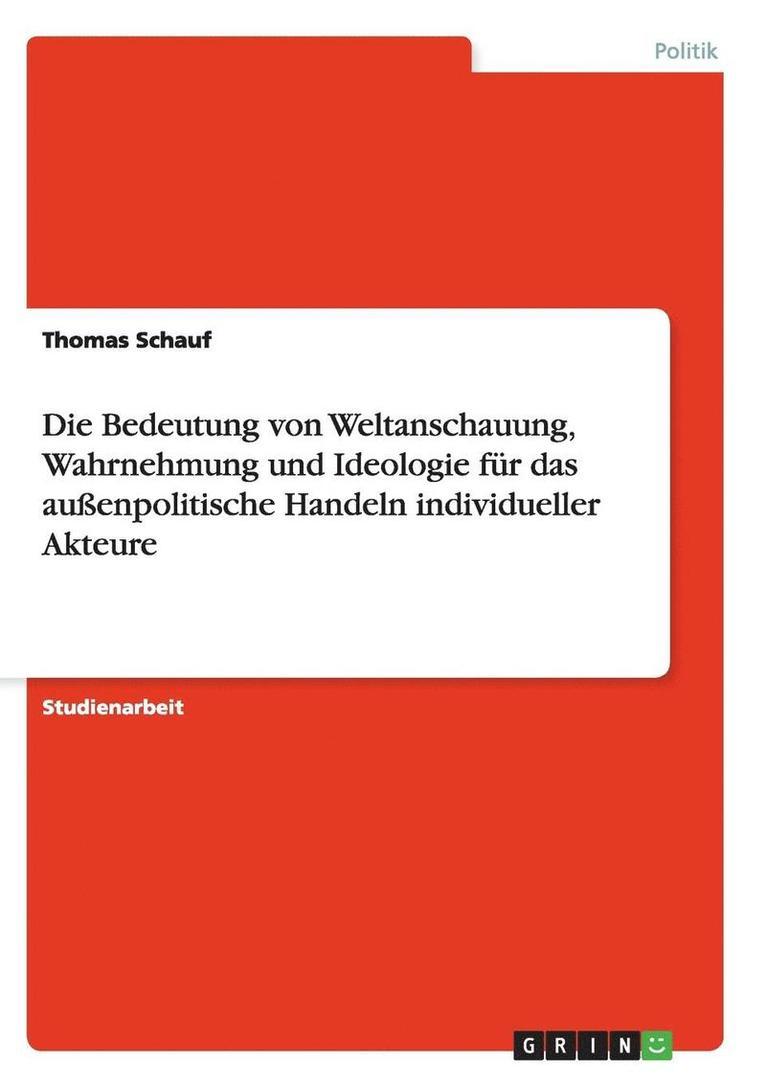 Thomas Schauf - Die Bedeutung von Weltanschauung, Wahrnehmung und Ideologie für das außenpolitische Handeln  individueller Akteure, Häftad