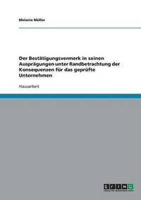 bokomslag Der Bestatigungsvermerk in Seinen Auspragungen Unter Randbetrachtung Der Konsequenzen Fur Das Geprufte Unternehmen