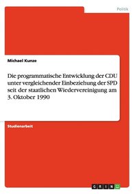 bokomslag Die programmatische Entwicklung der CDU unter vergleichender Einbeziehung der SPD seit der staatlichen Wiedervereinigung am 3. Oktober 1990