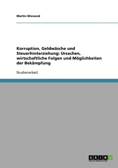 bokomslag Korruption, Geldwasche Und Steuerhinterziehung. Ursachen, Wirtschaftliche Folgen Und Moglichkeiten Der Bekampfung