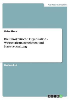 bokomslag Die Burokratische Organisation - Wirtschaftsunternehmen Und Staatsverwaltung