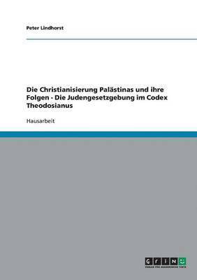 Christianisierung Palästinas und ihre Folgen - Die Judengesetzgebung im Codex Theodosianus