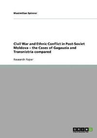 bokomslag Civil War and Ethnic Conflict in Post-Soviet Moldova - The Cases of Gagauzia and Transnistria Compared