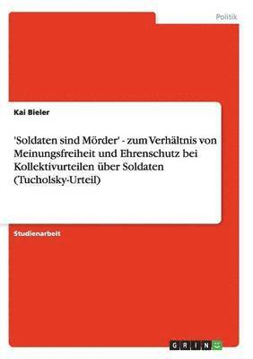 bokomslag 'Soldaten sind Mrder' - zum Verhltnis von Meinungsfreiheit und Ehrenschutz bei Kollektivurteilen ber Soldaten (Tucholsky-Urteil)