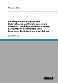 bokomslag Ein komparativer Vergleich von Unternehmens- vs. Branchenkrisen und Lnder- vs. Weltkrisen als Determinanten des Wettbewerbsverhaltens unter besonderer Bercksichtigung des Pricing