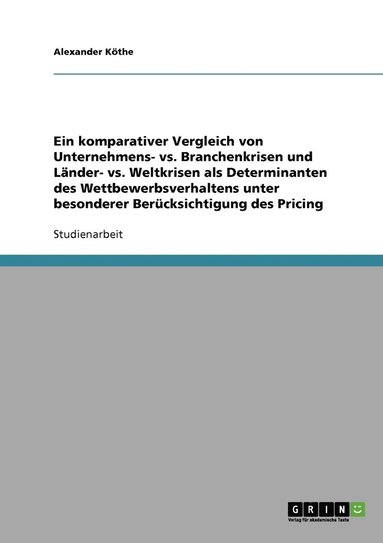 bokomslag Ein komparativer Vergleich von Unternehmens- vs. Branchenkrisen und Lander- vs. Weltkrisen als Determinanten des Wettbewerbsverhaltens unter besonderer Berucksichtigung des Pricing