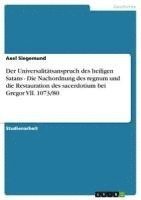 bokomslag Der Universalitatsanspruch Des Heiligen Satans - Die Nachordnung Des Regnum Und Die Restauration Des Sacerdotium Bei Gregor VII. 1073/80