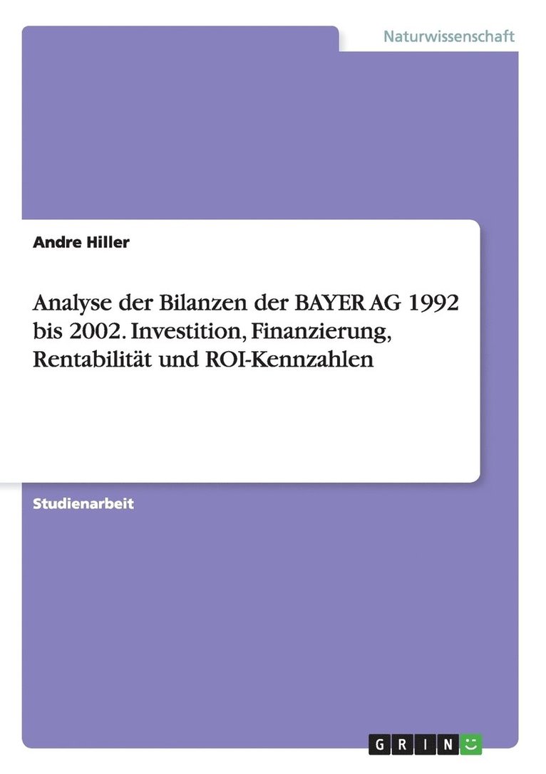 Analyse der Bilanzen der BAYER AG 1992 bis 2002. Investition, Finanzierung, Rentabilitat und ROI-Kennzahlen 1