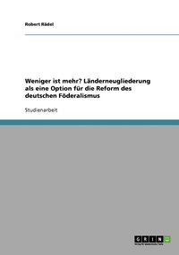 bokomslag Weniger ist mehr? Lnderneugliederung als eine Option fr die Reform des deutschen Fderalismus