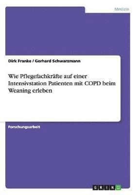 Dirk Franke, Gerhard Schwarzmann - Wie Pflegefachkräfte auf einer Intensivstation Patienten mit COPD beim Weaning erleben, Häftad