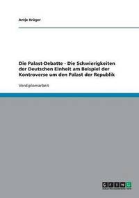 bokomslag Die Palast-Debatte - Die Schwierigkeiten der Deutschen Einheit am Beispiel der Kontroverse um den Palast der Republik
