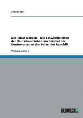 Palast-Debatte - Die Schwierigkeiten der Deutschen Einheit am Beispiel der Kontroverse um den Palast der Republik