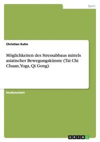 bokomslag Möglichkeiten des Stressabbaus mittels asiatischer Bewegungskünste (Tai Chi Chuan, Yoga, Qi Gong)