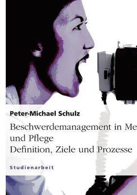 Peter-Michael Schulz - Beschwerdemanagement in Medizin und Pflege. Definition, Ziele und Prozesse, Häftad