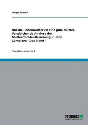 bokomslag Nur die Rabenmutter ist eine gute Mutter. Vergleichende Analyse der Mutter-Tochter-Beziehung in Jane Campions Das Piano