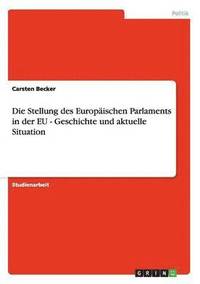 bokomslag Die Stellung des Europischen Parlaments in der EU - Geschichte und aktuelle Situation