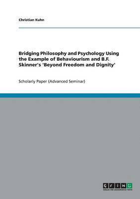 Bridging Philosophy and Psychology Using the Example of Behaviourism and B.F. Skinner's 'Beyond Freedom and Dignity' 1