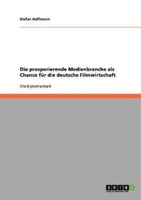 bokomslag Die Prosperierende Medienbranche ALS Chance Fur Die Deutsche Filmwirtschaft