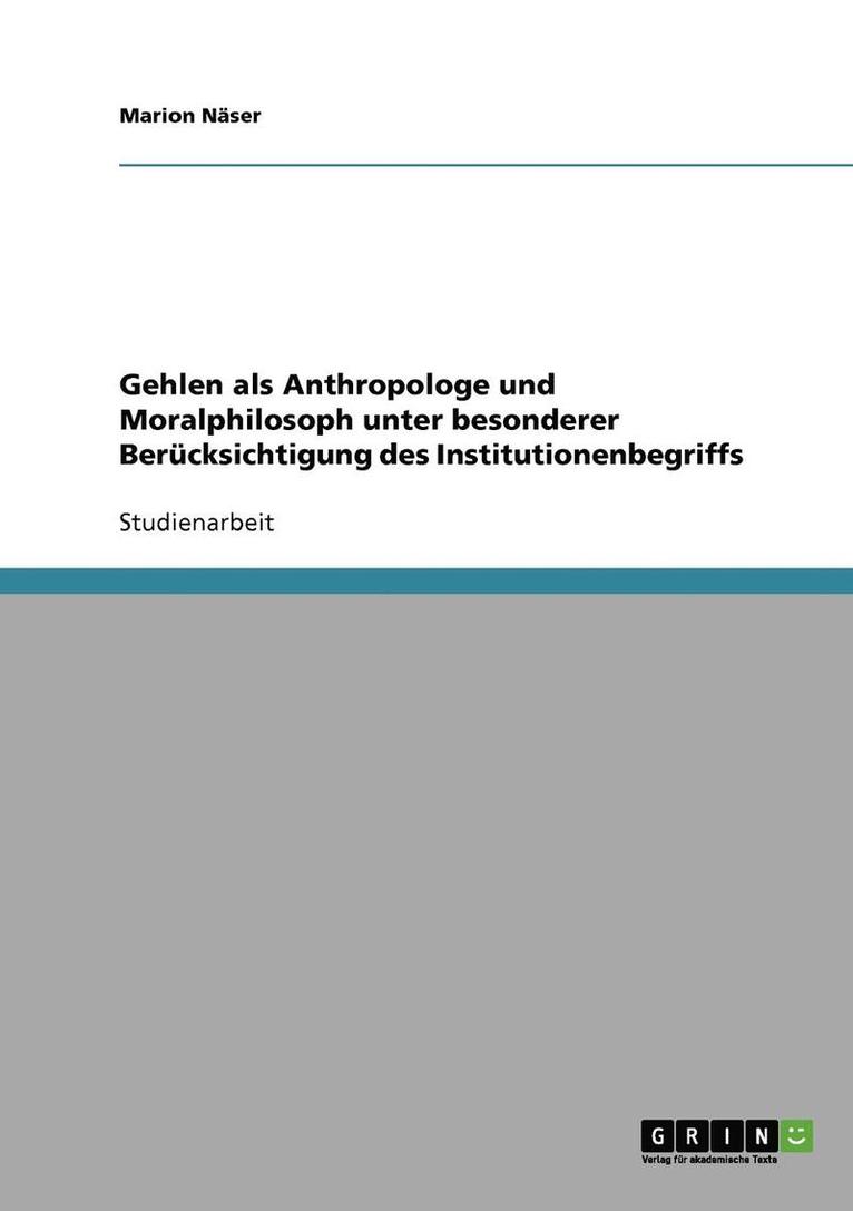 Gehlen ALS Anthropologe Und Moralphilosoph Unter Besonderer Berucksichtigung Des Institutionenbegriffs 1