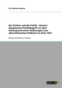 bokomslag Der Dichter und die Politik - Gerhart Hauptmanns Politikbegriff vor dem Hintergrund seiner uerungen zum oberschlesischen Plebiszit im Jahre 1921