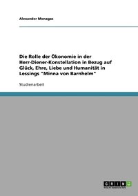 bokomslag Die Rolle der konomie in der Herr-Diener-Konstellation in Bezug auf Glck, Ehre, Liebe und Humanitt in Lessings Minna von Barnhelm