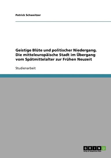 bokomslag Geistige Blte und politischer Niedergang. Die mitteleuropische Stadt im bergang vom Sptmittelalter zur Frhen Neuzeit