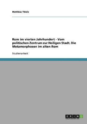 bokomslag Rom im vierten Jahrhundert - Vom politischen Zentrum zur Heiligen Stadt. Die Metamorphosen im alten Rom