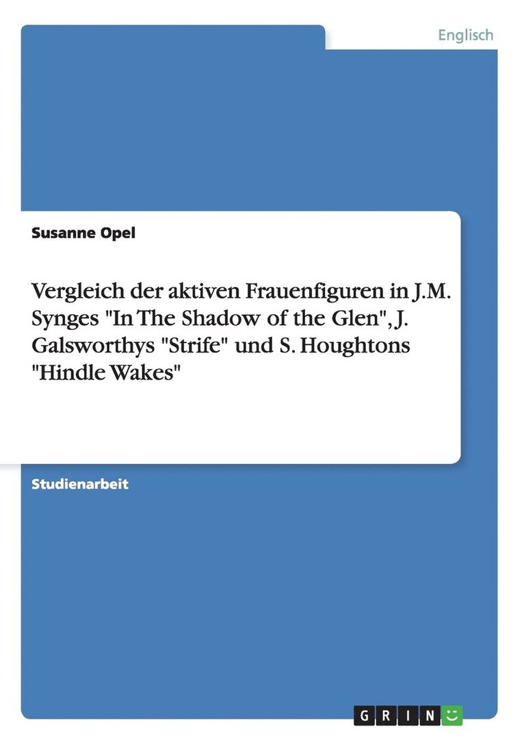 Vergleich der aktiven Frauenfiguren in J.M. Synges In The Shadow of the Glen, J. Galsworthys Strife und S. Houghtons Hindle Wakes 1