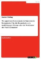 bokomslag Wie Agiert Und Funktioniert Die Europaische Kommission? Ist Die Kommission Ein Unabhangiger Akteur Oder Ein Moderator Der Nationalstaaten?