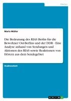 Mario Müller - Bedeutung des RIAS Berlin für die Bewohner Ost-Berlins und der DDR - Eine Analyse anhand von Sendungen und Aktionen des RIAS sowie Reaktionen von Hörern aus dem Sendegebiet, Häftad