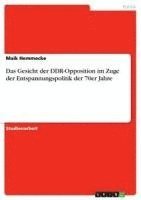 bokomslag Das Gesicht Der Ddr-Opposition Im Zuge Der Entspannungspolitik Der 70er Jahre