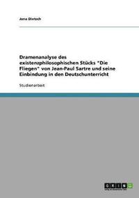 bokomslag Dramenanalyse des existenzphilosophischen Stcks &quot;Die Fliegen&quot; von Jean-Paul Sartre und seine Einbindung in den Deutschunterricht