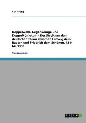 bokomslag Doppelwahl, Gegenknige und Doppelknigtum - Der Streit um den deutschen Thron zwischen Ludwig dem Bayern und Friedrich dem Schnen, 1314 bis 1330