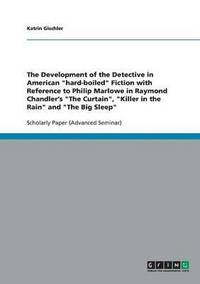 bokomslag Development of the Detective in American "hard-boiled" Fiction with Reference to Philip Marlowe in Raymond Chandler's "The Curtain", "Killer in the Rain" and "The Big Sleep"